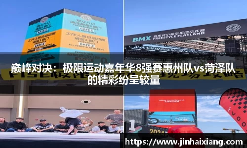 巅峰对决：极限运动嘉年华8强赛惠州队vs菏泽队的精彩纷呈较量