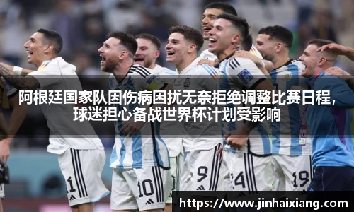 阿根廷国家队因伤病困扰无奈拒绝调整比赛日程，球迷担心备战世界杯计划受影响
