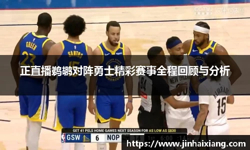 正直播鹈鹕对阵勇士精彩赛事全程回顾与分析