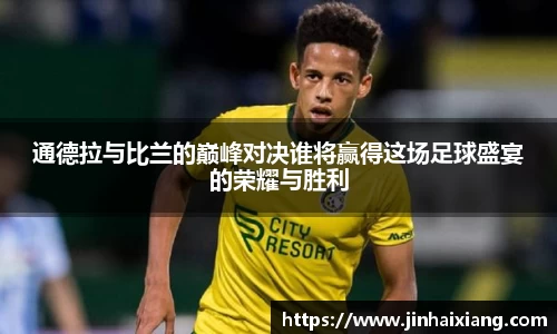 通德拉与比兰的巅峰对决谁将赢得这场足球盛宴的荣耀与胜利