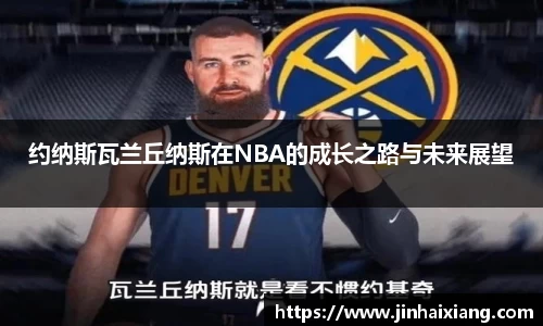 约纳斯瓦兰丘纳斯在NBA的成长之路与未来展望