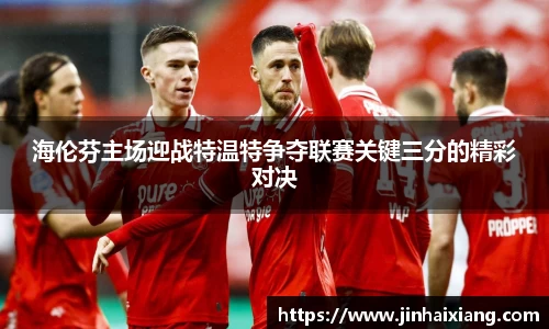 海伦芬主场迎战特温特争夺联赛关键三分的精彩对决